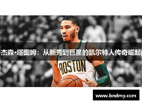 杰森·塔图姆:从新秀到巨星的凯尔特人传奇崛起 杰森·塔图姆:从新秀到巨星的凯尔特人传奇崛起
