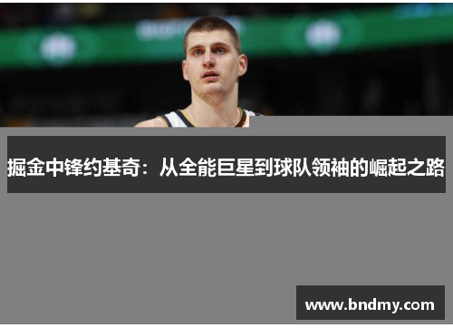 掘金中锋约基奇:从全能巨星到球队领袖的崛起之路 掘金中锋约基奇:从全能巨星到球队领袖的崛起之路