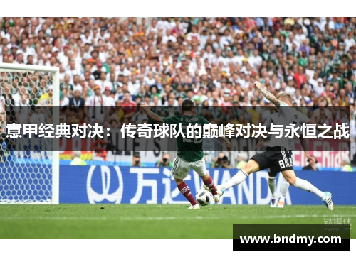 意甲经典对决:传奇球队的巅峰对决与永恒之战 意甲经典对决:传奇球队的巅峰对决与永恒之战