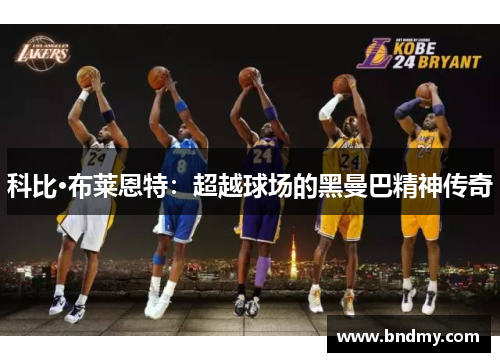 科比·布莱恩特：超越球场的黑曼巴精神传奇