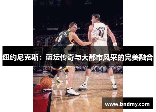 纽约尼克斯:篮坛传奇与大都市风采的完美融合 纽约尼克斯:篮坛传奇与大都市风采的完美融合