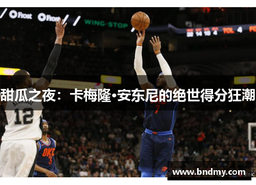 甜瓜之夜:卡梅隆·安东尼的绝世得分狂潮 甜瓜之夜:卡梅隆·安东尼的绝世得分狂潮