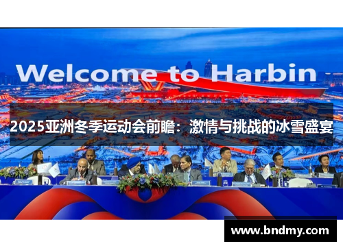 2025亚洲冬季运动会前瞻:激情与挑战的冰雪盛宴 2025亚洲冬季运动会前瞻:激情与挑战的冰雪盛宴