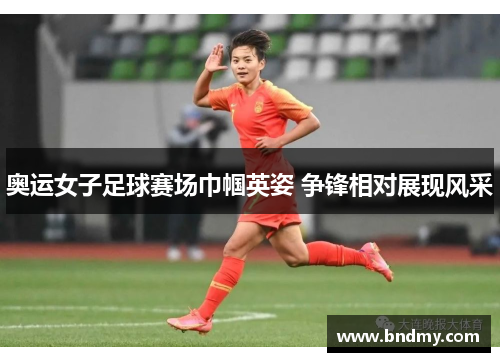 奥运女子足球赛场巾帼英姿 争锋相对展现风采 奥运女子足球赛场巾帼英姿 争锋相对展现风采