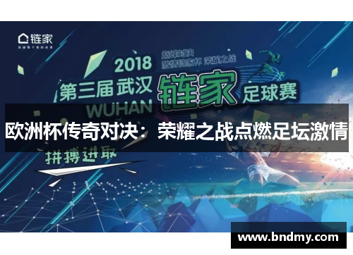 欧洲杯传奇对决:荣耀之战点燃足坛激情 欧洲杯传奇对决:荣耀之战点燃足坛激情