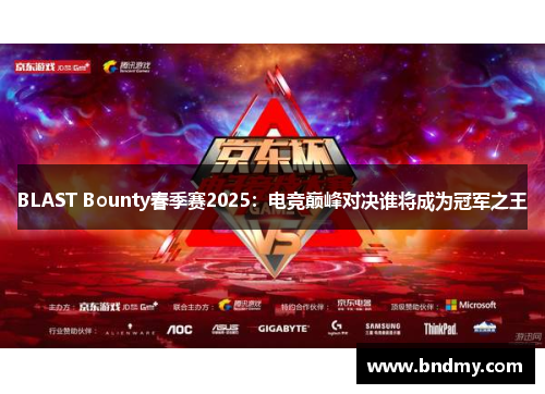 BLAST Bounty春季赛2025:电竞巅峰对决谁将成为冠军之王 BLAST Bounty春季赛2025:电竞巅峰对决谁将成为冠军之王