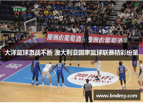 大洋篮球激战不断 澳大利亚国家篮球联赛精彩纷呈