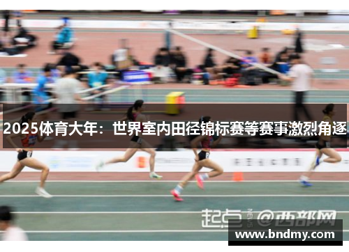 2025体育大年：世界室内田径锦标赛等赛事激烈角逐