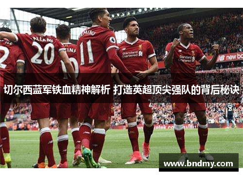 切尔西蓝军铁血精神解析 打造英超顶尖强队的背后秘诀 切尔西蓝军铁血精神解析 打造英超顶尖强队的背后秘诀