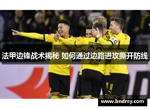 法甲边锋战术揭秘 如何通过边路进攻撕开防线 法甲边锋战术揭秘 如何通过边路进攻撕开防线