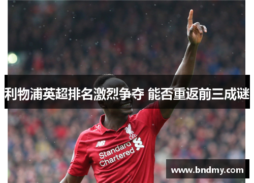 利物浦英超排名激烈争夺 能否重返前三成谜 利物浦英超排名激烈争夺 能否重返前三成谜