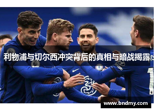 利物浦与切尔西冲突背后的真相与暗战揭露 利物浦与切尔西冲突背后的真相与暗战揭露
