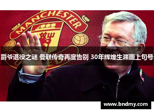 爵爷退役之谜 曼联传奇再度告别 30年辉煌生涯画上句号