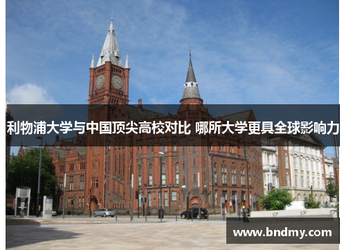 利物浦大学与中国顶尖高校对比 哪所大学更具全球影响力 利物浦大学与中国顶尖高校对比 哪所大学更具全球影响力