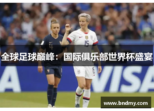 全球足球巅峰:国际俱乐部世界杯盛宴 全球足球巅峰:国际俱乐部世界杯盛宴