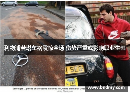 利物浦若塔车祸震惊全场 伤势严重或影响职业生涯 利物浦若塔车祸震惊全场 伤势严重或影响职业生涯