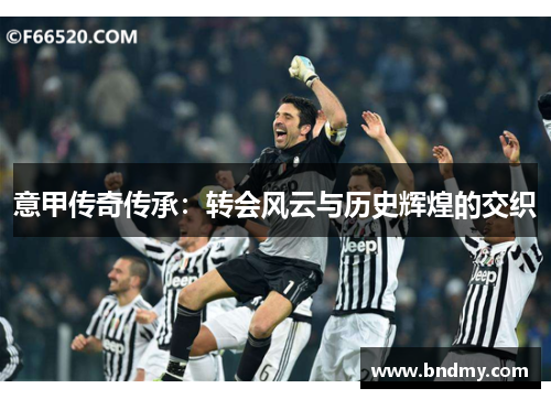 意甲传奇传承：转会风云与历史辉煌的交织